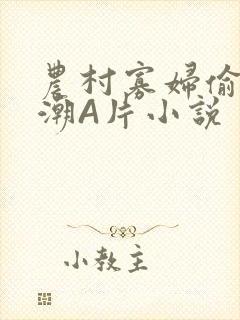 农村寡妇偷人高潮A片小说