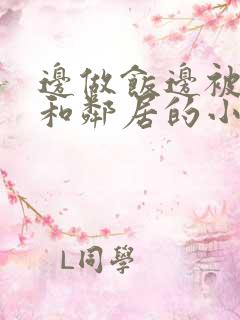 边做饭边被躁我和邻居的小说