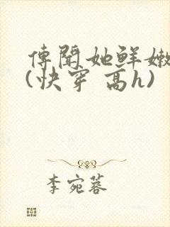 传闻她鲜嫩多汁(快穿 高h)