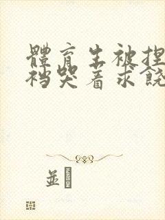 体育生被捏蛋掏裆哭着求饶