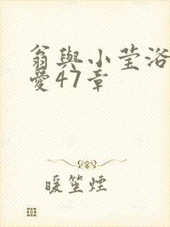 翁与小莹浴室欢爱47章