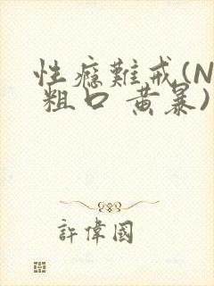 性瘾难戒(NP 粗口 黄暴)