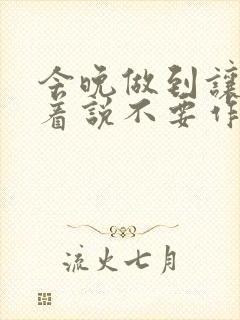 今晚做到让你哭着说不要作文