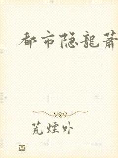 都市隐龙萧青帝