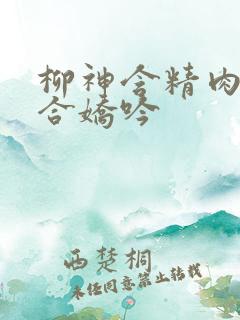 柳神含精肉臀迎合娇吟