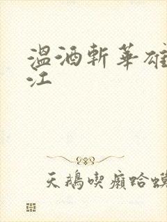 温酒斩华雄黑龙江