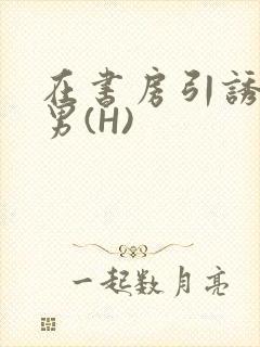 在书房引诱已婚男(H)