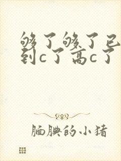 够了够了已经满到c了高c了