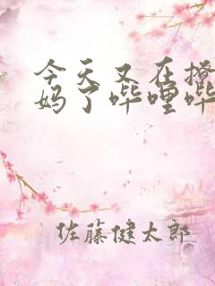 今天又在撩拨后妈了哔哩哔哩小说