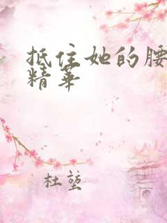 抵住她的腰释放精华