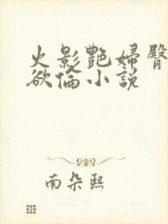 火影艳妇臀荡乳欲伦小说