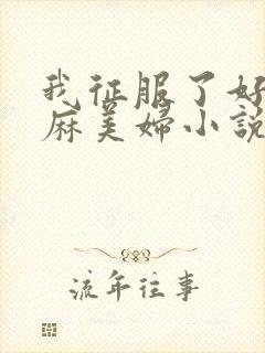 我征服了好友麻麻美妇小说