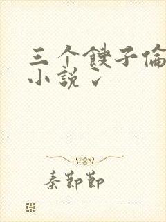 三个馊子伦着玩小说冫