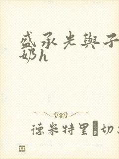 盛承光与子时吃奶h