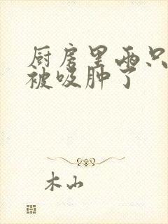 厨房里两只乳头被吸肿了