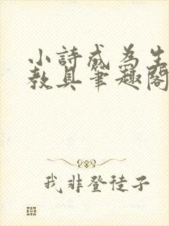小诗成为生物课教具笔趣阁