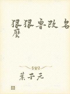 狠狠鲁改名是什么