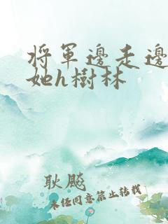 将军边走边挺进她h树林