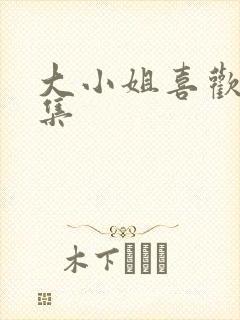 大小姐喜欢h全集