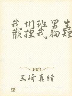 我们班男生都喜欢捏我胸短文