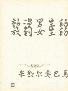 动漫男生的坤坤放到女生的坤里