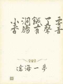 小洞饿了要吃大香肠有声音