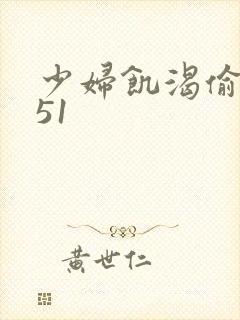 少妇饥渴偷公乱51