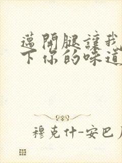 迈开腿让我尝一下你的味道一