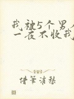 我被5个男人躁一夜不收我怎么办
