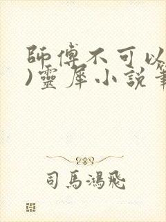 师傅不可以(限)灵犀小说笔趣阁