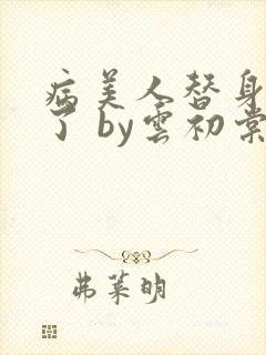 病美人替身不干了 by云初棠