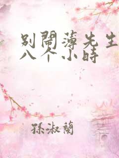 别闹薄先生做了八个小时