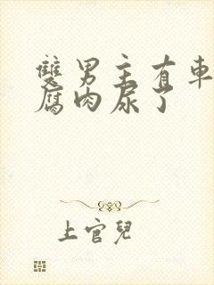 双男主有车车的腐肉尿了