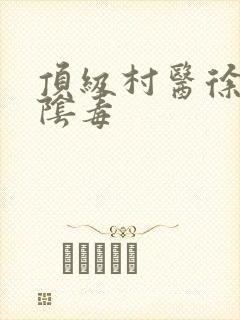 顶级村医徐叔排阴毒