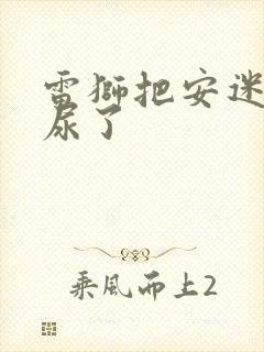 雷狮把安迷修淦尿了