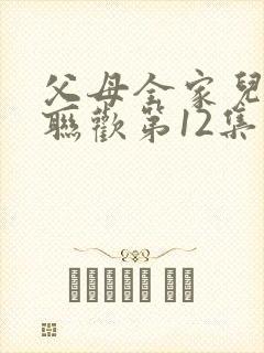 父母全家儿女大联欢第12集