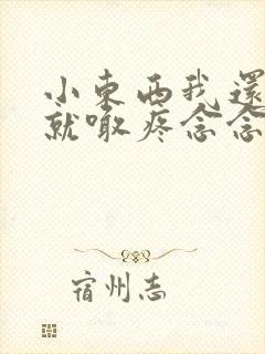 小东西我还没动就喊疼念念