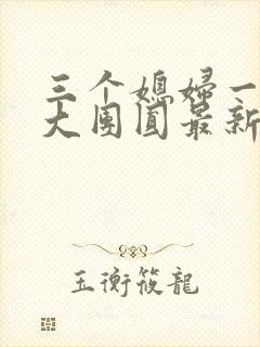 三个媳妇一锅烩大团圆最新章节