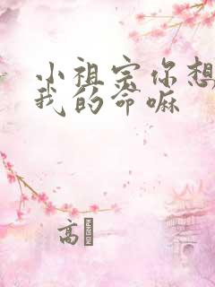 小祖宗你想要了我的命嘛