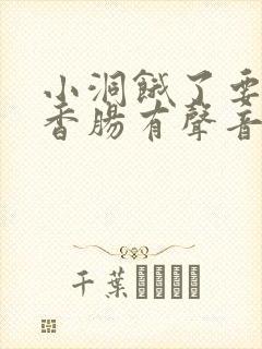 小洞饿了要吃大香肠有声音