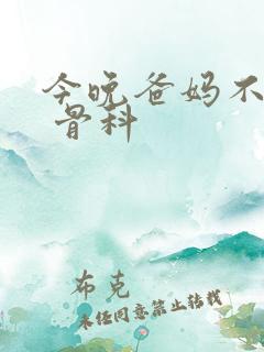 今晚爸妈不在家 骨科