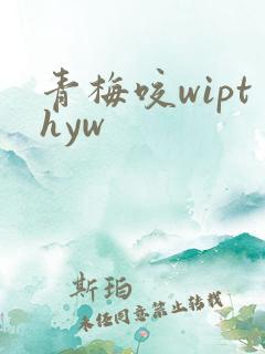 青梅咬wipthyw