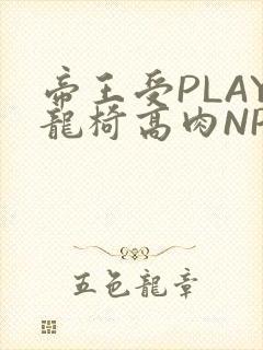 帝王受PLAY龙椅高肉NP