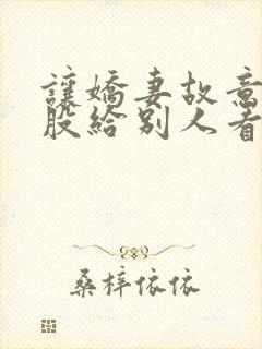 让娇妻故意露屁股给别人看小说