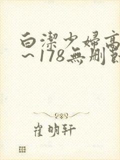 白洁少妇高义1～178无删节