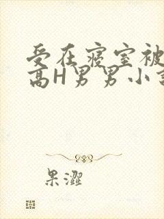 受在寝室被多攻高H男男小说