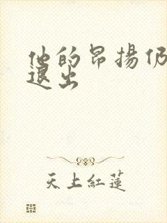 他的昂扬仍不肯退出