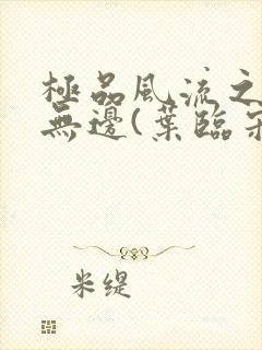 极品风流之春色无边(叶临宋书蕾)