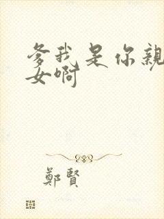 爹我是你亲生闺女啊