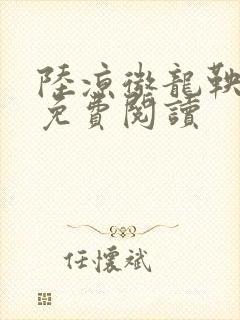 陆凉微龙鞅全文免费阅读